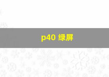 p40 绿屏